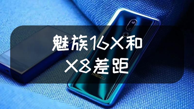 魅族x8和魅族16x有什么区别?