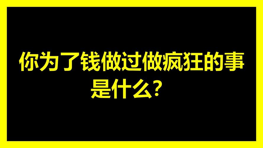 你为了钱做过做疯狂的事是什么?